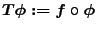 $T\phi:= f\circ \phi$