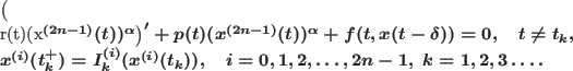 \begin{gather*}
\big(r(t)(x^{(2n-1)}(t))^\alpha \big)'+p(t)(x^{(2n-1)}(t))^\alp...
...{k}^{(i)}(x^{(i)}(t_k)),\quad i=0,1,2,\dots,2n-1,\ k=1,2,3\dots .
\end{gather*}