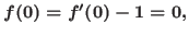 $f(0)=f'(0)-1=0,$