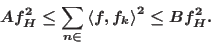\begin{displaymath}
A \norm{f}_H^2 \leq \sum_{n \in \Z}{\abs{\left\langle f, f_k \right\rangle}^2} \leq B \norm{f}_H^2.
\end{displaymath}
