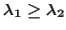 $\lambda_1 \geq \lambda_2$