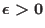 $\epsilon>0$