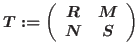 $T:=\left(\begin{array}{cc}
R&M\\
N&S
\end{array}
\right)$