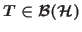 $T \in \mathcal{B}(\mathcal{H})$